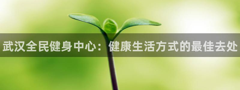 d88尊龙平台开户：武汉全民健身中心：健康生活方式的最佳