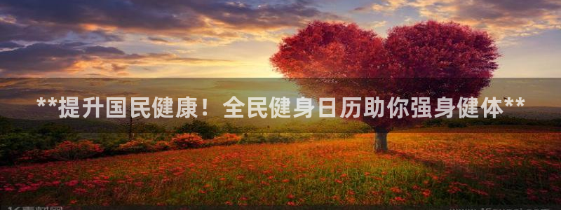 尊龙集团有限公司官网地址：**提升国民健康！全民健身日历