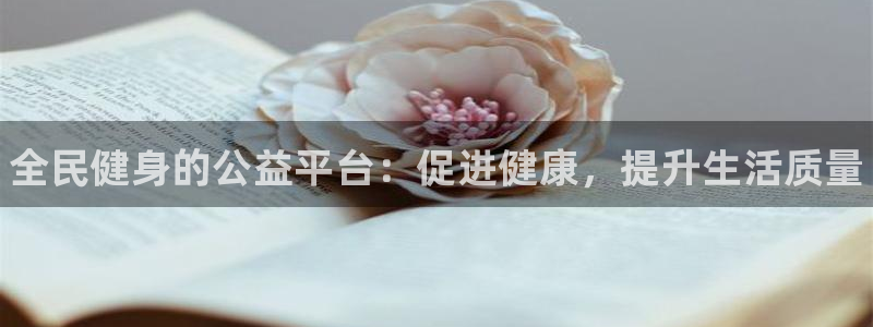 尊龙人生就是博i可靠吗：全民健身的公益平台：促进健康，提