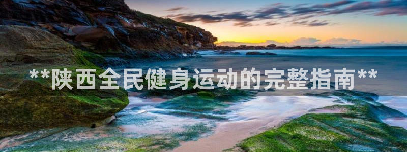 凯时k66官网登录：**陕西全民健身运动的完整指南**