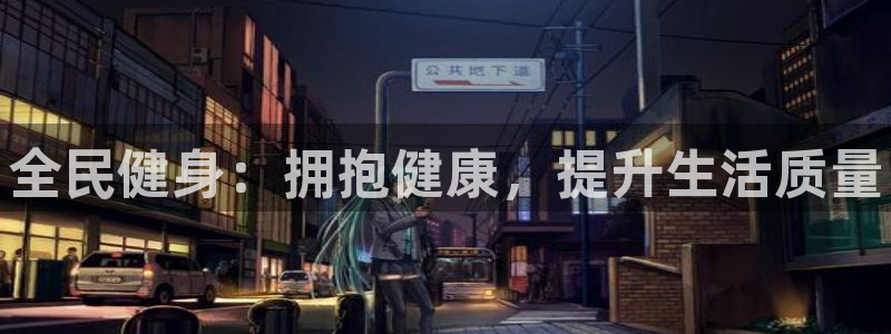 尊龙凯时官方网站：全民健身：拥抱健康，提升生活质量