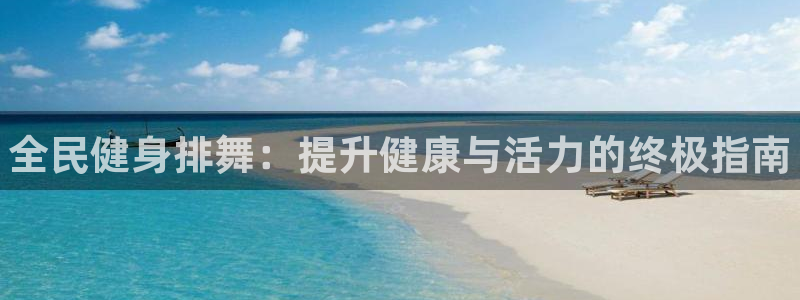 尊龙官网免费下载安卓：全民健身排舞：提升健康与活力的终极