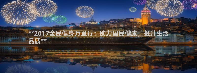 尊龙凯时怎么注册：**2017全民健身万里行：助力国民健