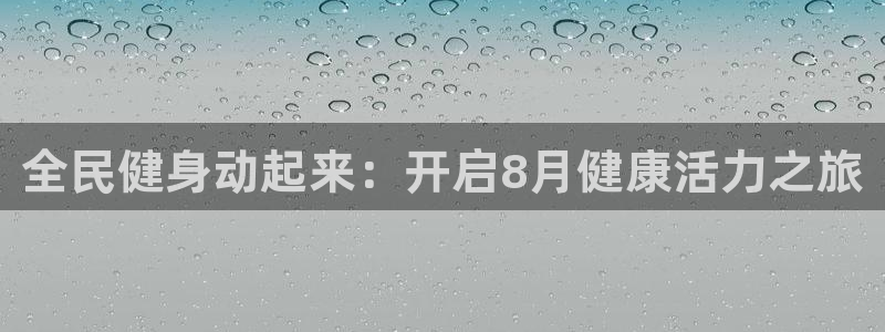 尊龙Ag：全民健身动起来：开启8月健康活力之旅