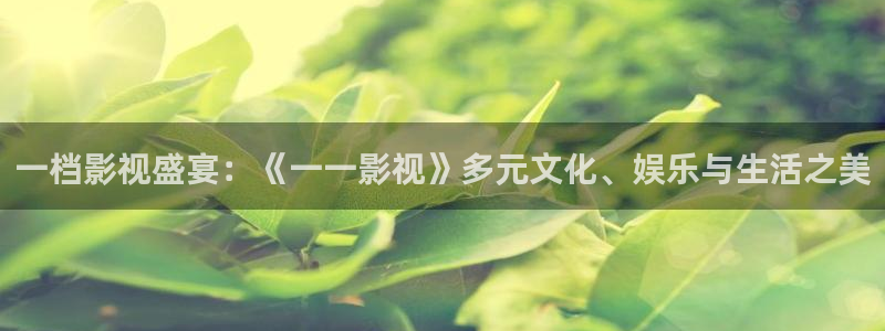 樱桃小视频免费观看：一档影视盛宴：《一一影视》多元文化、娱乐与生活之美