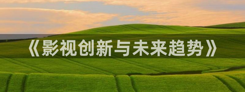 樱桃视频首页进入：《影视创新与未来趋势》