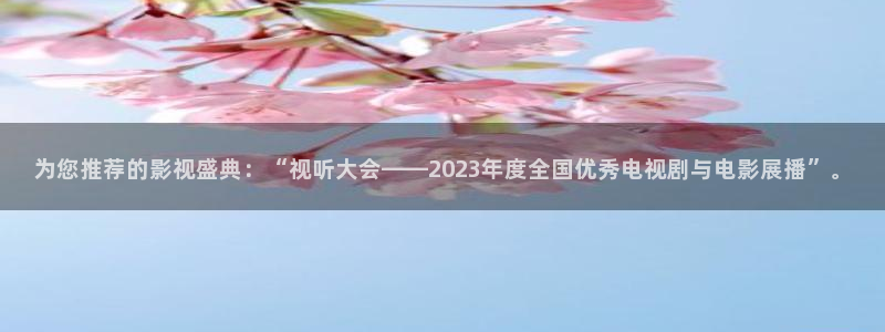 樱桃影院免费：为您推荐的影视盛典：“视听大会——2023年度全国优秀电视剧与电影展播”。