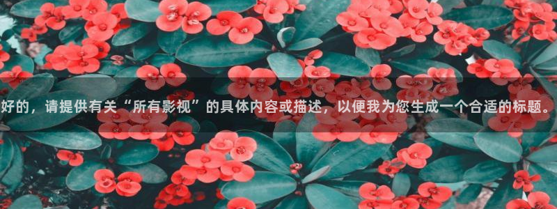 樱桃怎样修剪小视频教程：好的，请提供有关“所有影视”的具体内容或描述，以便我为您生成一个合适的标题。