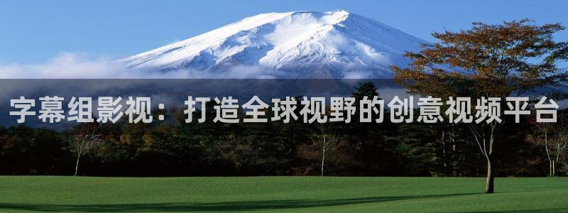 樱桃福利视频导航入口：字幕组影视：打造全球视野的创意视频平台