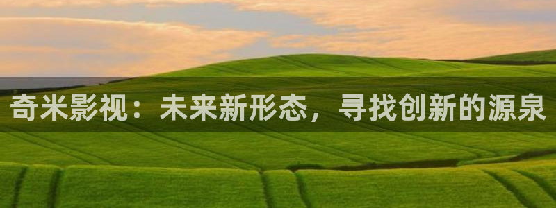 樱桃官网视频：奇米影视：未来新形态，寻找创新的源泉