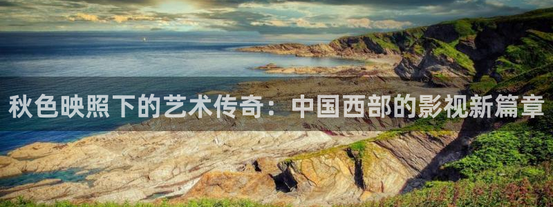 樱桃影视软件：秋色映照下的艺术传奇：中国西部的影视新篇章